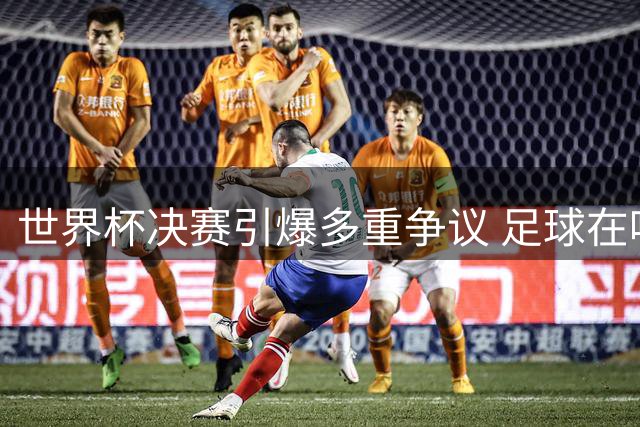 世界杯决赛引爆多重争议 足球在喧嚣中艰难突围