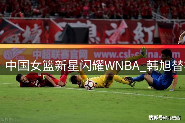 中国女篮新星闪耀WNBA 韩旭替补登场成制胜关键