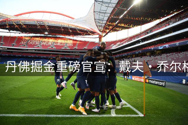 丹佛掘金重磅官宣：戴夫·乔尔格加盟教练组出任首席助教