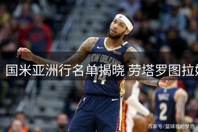 国米亚洲行名单揭晓 劳塔罗图拉姆8月归队备战新赛季