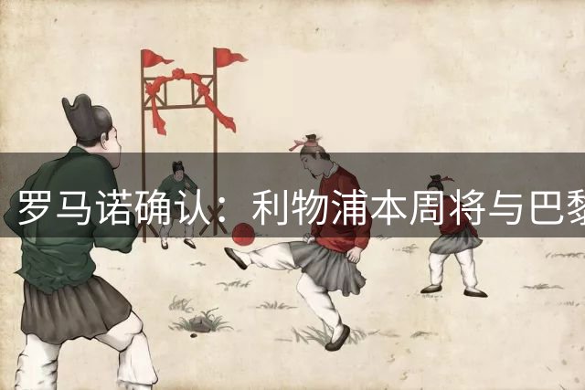 罗马诺确认：利物浦本周将与巴黎开启新谈判，目标“超级”前锋巴尔科拉