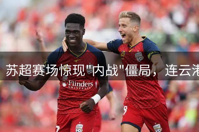 苏超赛场惊现"内战"僵局，连云港宿迁互交白卷